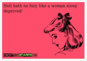 Hell hath no fury like a woman sleep deprived!