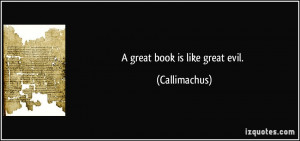 great book is like great evil. - Callimachus