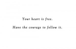 Braveheart--your heart is free, have the courage to follow it.