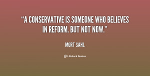 conservative is someone who believes in reform. But not now.”