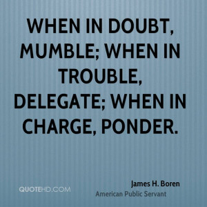 ... in doubt, mumble; when in trouble, delegate; when in charge, ponder