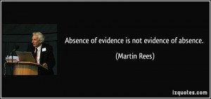 Absence of evidence is not evidence of absence. - Martin Rees
