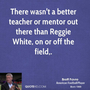 ... wasn't a better teacher or mentor out there than Reggie White
