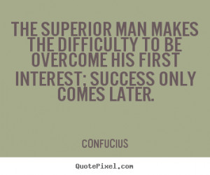 Confucius picture quotes - The superior man makes the difficulty to be ...