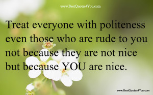 Treat Everyone With Politeness Even Those Who Are Rude To You Not ...