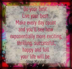Do your best. Live your best. Make every day count and you'll see how ...