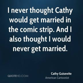 ... get married in the comic strip. And I also thought I would never get