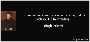 The drop of rain maketh a hole in the stone, not by violence, but by ...