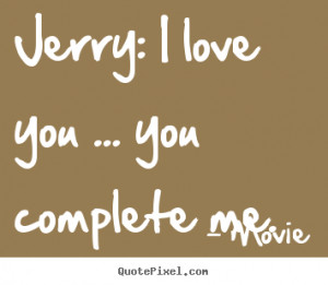 Quotes about love - Jerry: i love you ... you complete me.