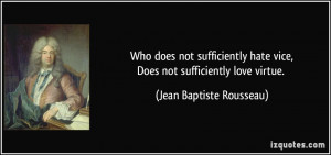 ... hate vice,Does not sufficiently love virtue. - Jean Baptiste Rousseau