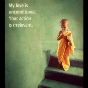 My love is unconditional. Your action is irrelevant.