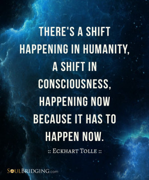 There's a shift happening in humanity, a shift in consciousness ...