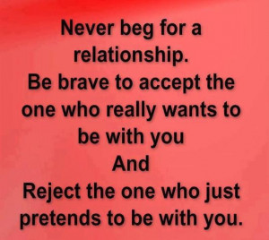 Never beg for a relationship. Be brave to accept the one who really ...