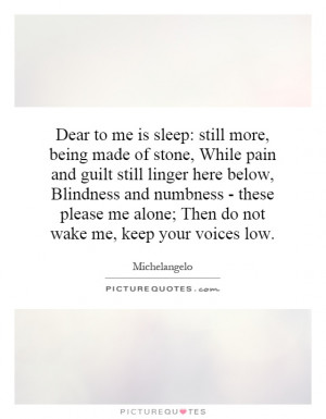 to me is sleep: still more, being made of stone, While pain and guilt ...