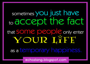 ... fact that some people only enter your life as a temporary happiness
