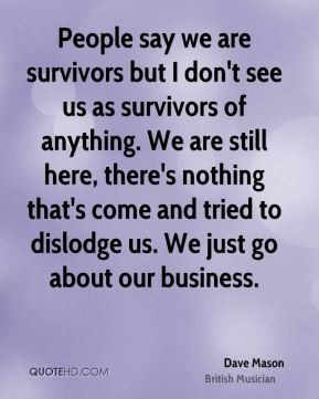 see us as survivors of anything. We are still here, there's nothing ...