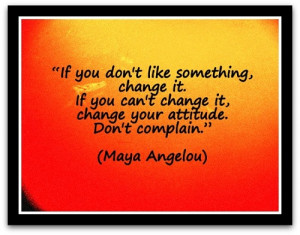 Change your attitude - Maya Angelou