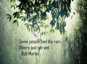 Some people feel the rain. Others just get wet.