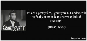 ... its flabby exterior is an enormous lack of character. - Oscar Levant