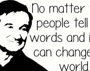 Robin Williams No matter what people tell you words ideas change world ...