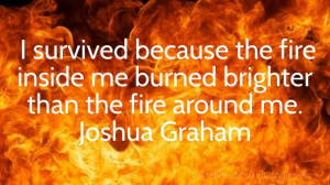 survived because the fire inside me burned brighter than the fire ...