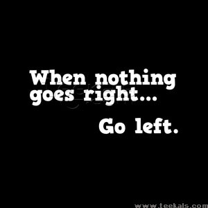 ... when nothing goes right go left funny quote giving life advice