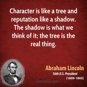 Character is like a tree and reputation like a shadow