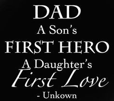 Dad, a son's first hero, a daughters first love.