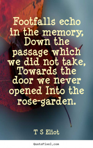 ... memory, down the passage which we did not.. T S Eliot best love quote