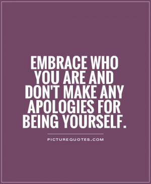 Embrace who you are and don't make any apologies for being yourself ...
