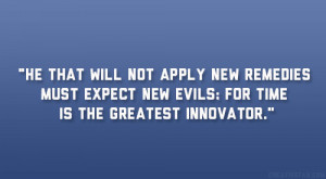 He that will not apply new remedies must expect new evils; for time is ...