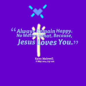 Quotes Picture: always remain happy no matter what because, jesus ...