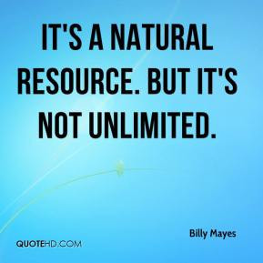 Billy Mayes - It's a natural resource. But it's not unlimited.
