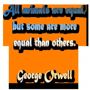 All animals are equal, but some are more equal than others. - George ...