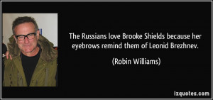 The Russians love Brooke Shields because her eyebrows remind them of ...