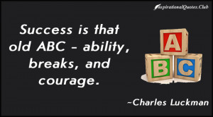 Success is that old ABC - ability, breaks, and courage.