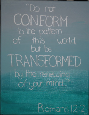Do not conform any longer to the pattern of this world, but be ...