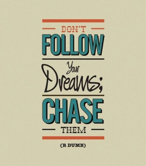 Don't Follow your Dreams; Chase Them