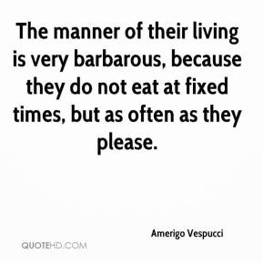 The manner of their living is very barbarous, because they do not eat ...