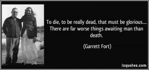 ... There are far worse things awaiting man than death. - Garrett Fort