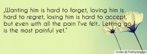 him is hard to forget, loving him is hard to regret, losing him ...
