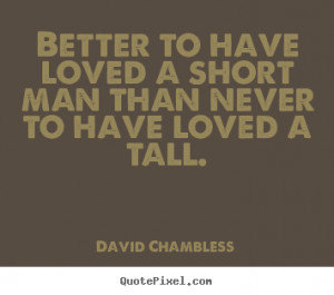 ... Better to have loved a short man than never to have loved a tall