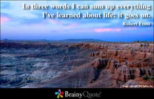In three words I can sum up everything I've learned about life: it ...