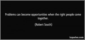 ... opportunities when the right people come together. - Robert South