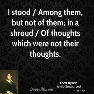 stood / Among them, but not of them; in a shroud / Of thoughts which ...