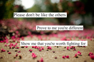 Please don't be like the others, Prove to me you're different show me ...
