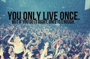 You only live once, so: do it right!