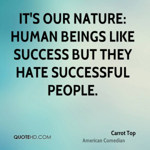 ... our nature: Human beings like success but they hate successful people