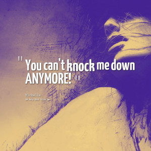 Quotes Picture: you can't knock me down anymore!