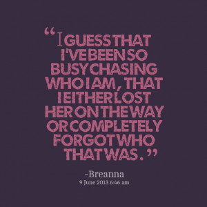 Quotes Picture: i guess that i've been so busy chasing who i am , that ...